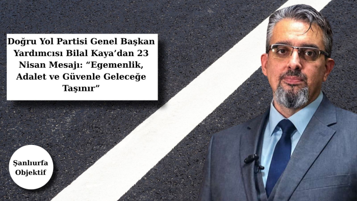 Doğru Yol Partisi Genel Başkan Yardımcısı Bilal Kaya’dan 23 Nisan Mesajı: “Egemenlik, Adalet ve Güvenle Geleceğe Taşınır”